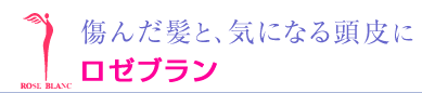 傷んだ髪と、気になる頭皮にロゼブラン